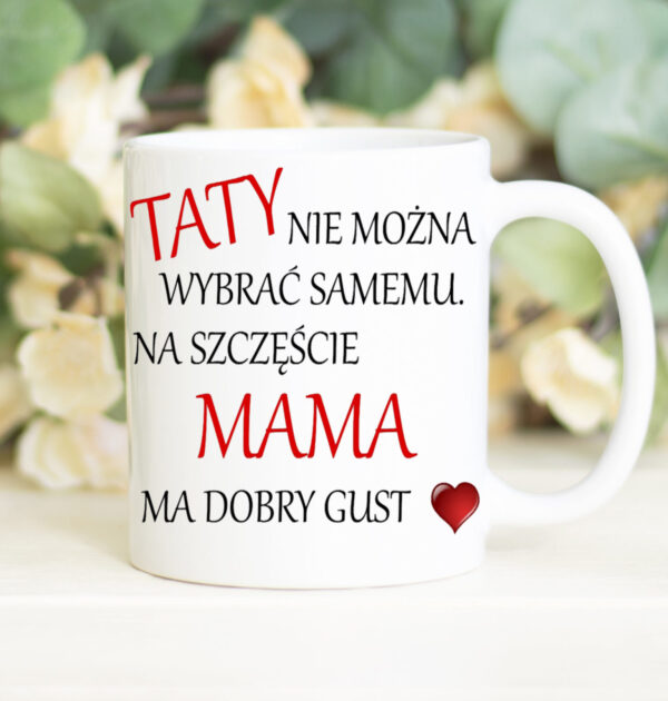 TATY NIE MOŻNA WYBRAĆ SAMEMU NA SZCZĘŚCIE MAMA MA DOBRY GUST - KUBEK